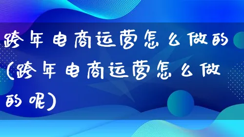 跨年电商运营怎么做的(跨年电商运营怎么做的呢)_https://www.lfyiying.com_证券_第1张