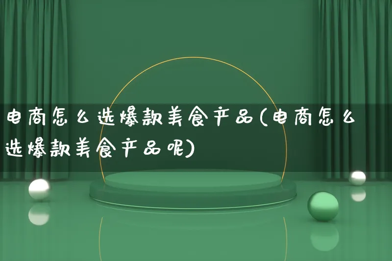 电商怎么选爆款美食产品(电商怎么选爆款美食产品呢)_https://www.lfyiying.com_美股_第1张