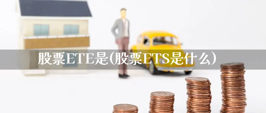 股票ETE是(股票ETS是什么)_https://www.lfyiying.com_证券_第1张