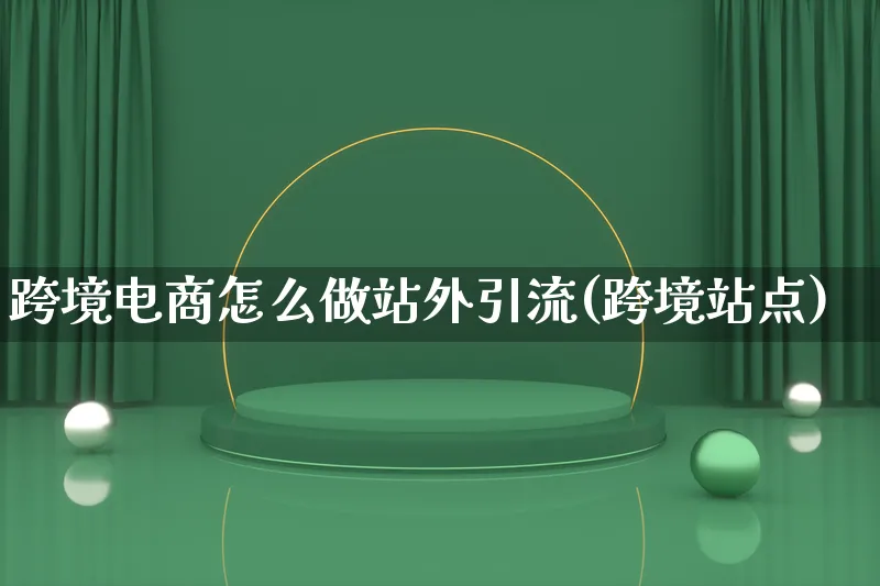 跨境电商怎么做站外引流(跨境站点)_https://www.lfyiying.com_新股_第1张