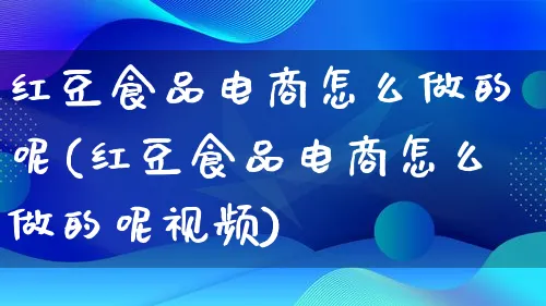 红豆食品电商怎么做的呢(红豆食品电商怎么做的呢视频)_https://www.lfyiying.com_个股_第1张