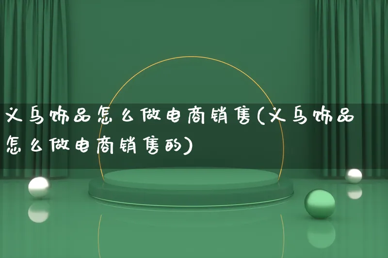 义乌饰品怎么做电商销售(义乌饰品怎么做电商销售的)_https://www.lfyiying.com_港股_第1张