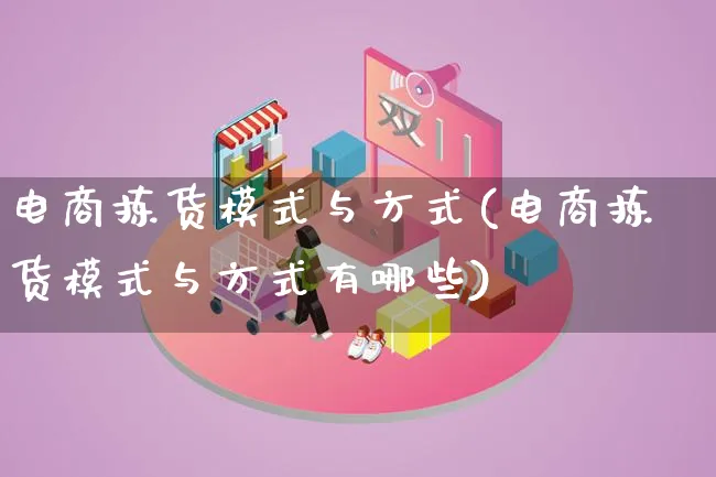 电商拣货模式与方式(电商拣货模式与方式有哪些)_https://www.lfyiying.com_股票百科_第1张