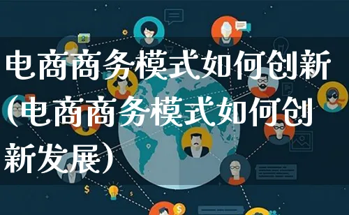 电商商务模式如何创新(电商商务模式如何创新发展)_https://www.lfyiying.com_股票百科_第1张