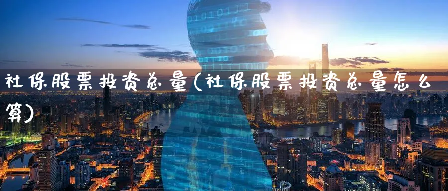 社保股票投资总量(社保股票投资总量怎么算)_https://www.lfyiying.com_美股_第1张