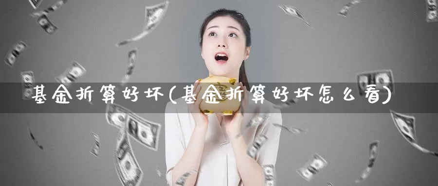 基金折算好坏(基金折算好坏怎么看)_https://www.lfyiying.com_股票百科_第1张