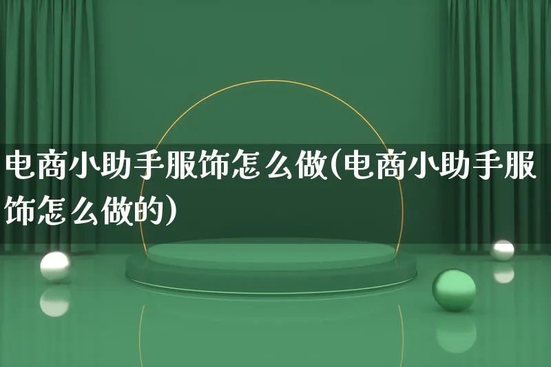 电商小助手服饰怎么做(电商小助手服饰怎么做的)_https://www.lfyiying.com_港股_第1张