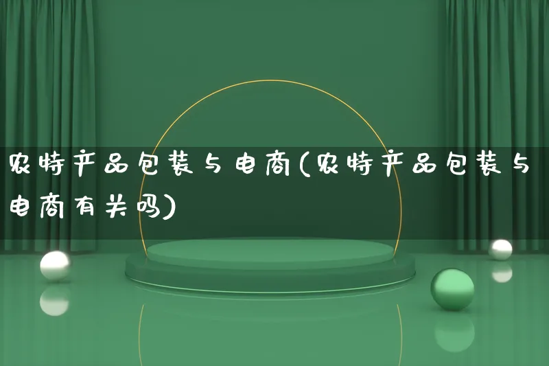 农特产品包装与电商(农特产品包装与电商有关吗)_https://www.lfyiying.com_美股_第1张