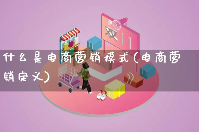 什么是电商营销模式(电商营销定义)_https://www.lfyiying.com_个股_第1张