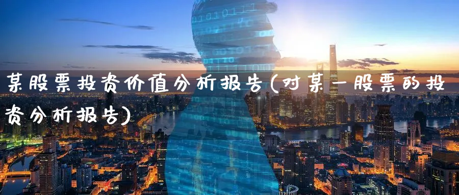 某股票投资价值分析报告(对某一股票的投资分析报告)_https://www.lfyiying.com_股票百科_第1张