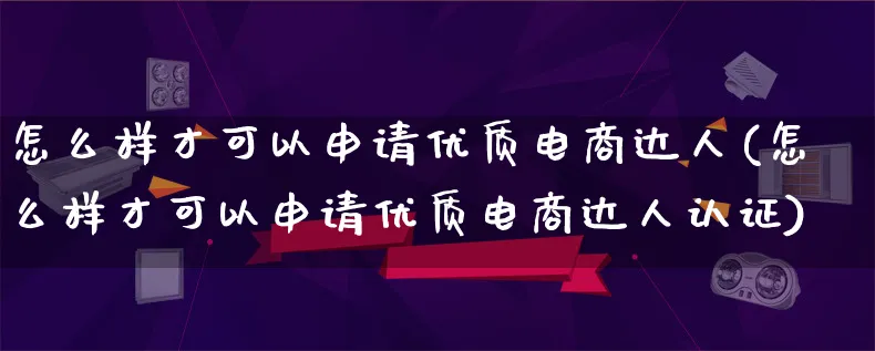 怎么样才可以申请优质电商达人(怎么样才可以申请优质电商达人认证)_https://www.lfyiying.com_股票百科_第1张