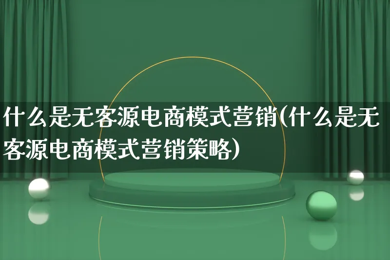 什么是无客源电商模式营销(什么是无客源电商模式营销策略)_https://www.lfyiying.com_个股_第1张