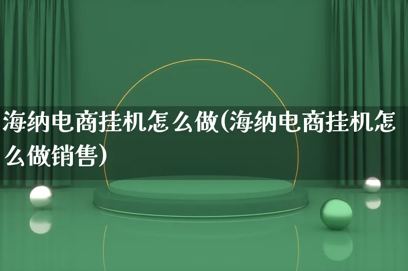 海纳电商挂机怎么做(海纳电商挂机怎么做销售)_https://www.lfyiying.com_证券_第1张