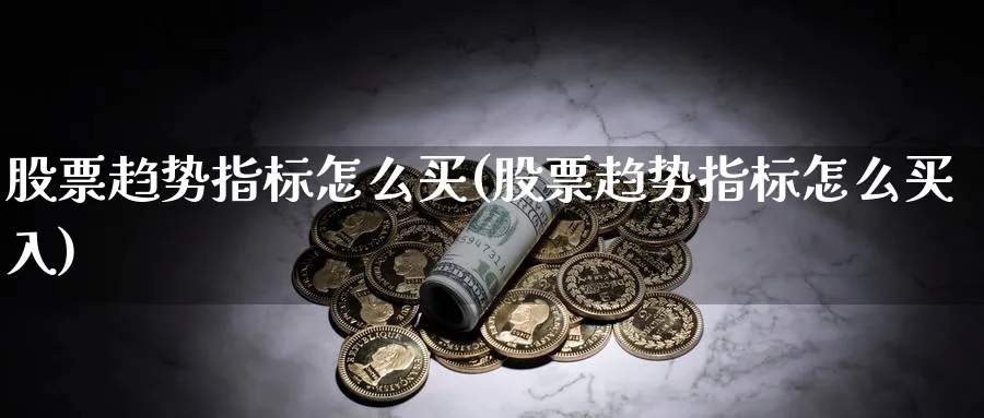 股票趋势指标怎么买(股票趋势指标怎么买入)_https://www.lfyiying.com_证券_第1张