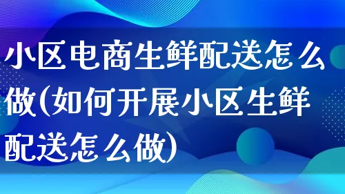 小区电商生鲜配送怎么做(如何开展小区生鲜配送怎么做)_https://www.lfyiying.com_证券_第1张