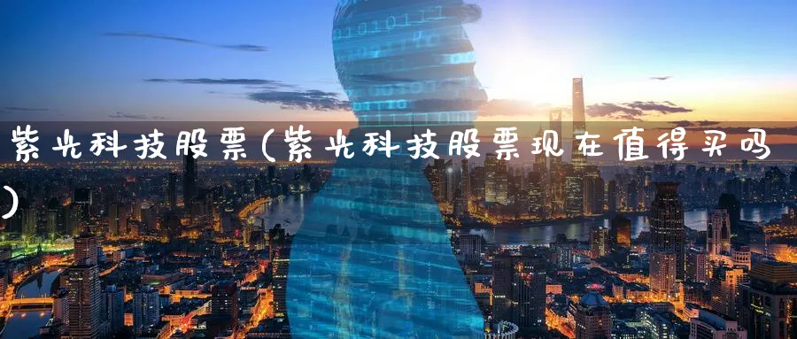 紫光科技股票(紫光科技股票现在值得买吗)_https://www.lfyiying.com_股票分类_第1张