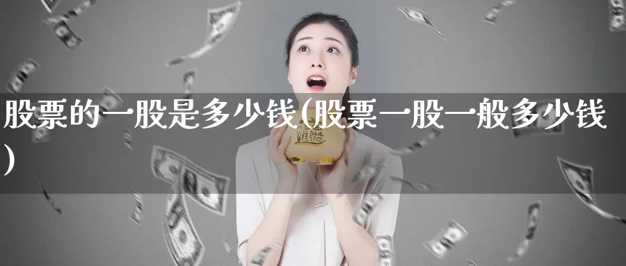 股票的一股是多少钱(股票一股一般多少钱)_https://www.lfyiying.com_个股_第1张