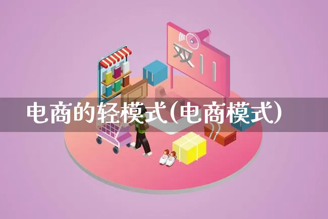 电商的轻模式(电商模式)_https://www.lfyiying.com_股票百科_第1张