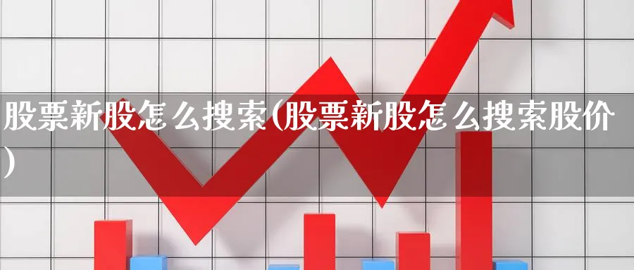 股票新股怎么搜索(股票新股怎么搜索股价)_https://www.lfyiying.com_个股_第1张