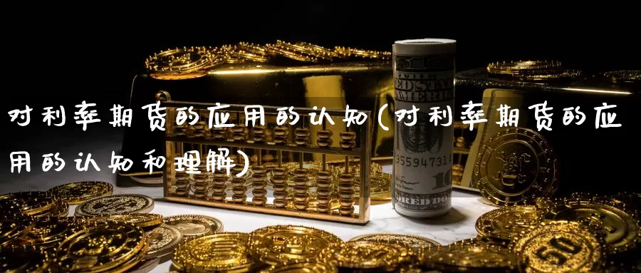 对利率期货的应用的认知(对利率期货的应用的认知和理解)_https://www.lfyiying.com_股吧_第1张