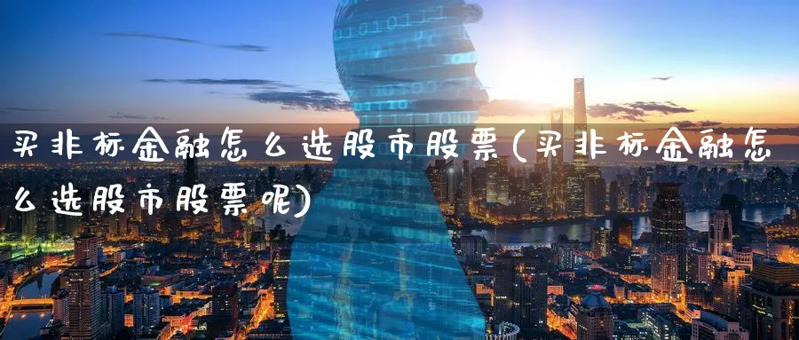 买非标金融怎么选股市股票(买非标金融怎么选股市股票呢)_https://www.lfyiying.com_股票百科_第1张