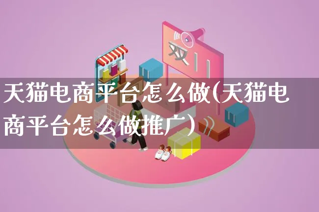 天猫电商平台怎么做(天猫电商平台怎么做推广)_https://www.lfyiying.com_港股_第1张