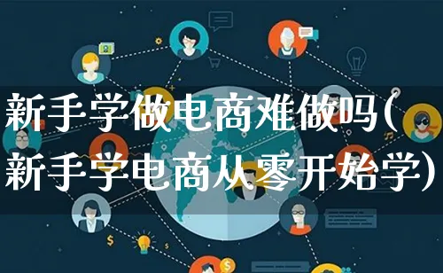 新手学做电商难做吗(新手学电商从零开始学)_https://www.lfyiying.com_股票百科_第1张