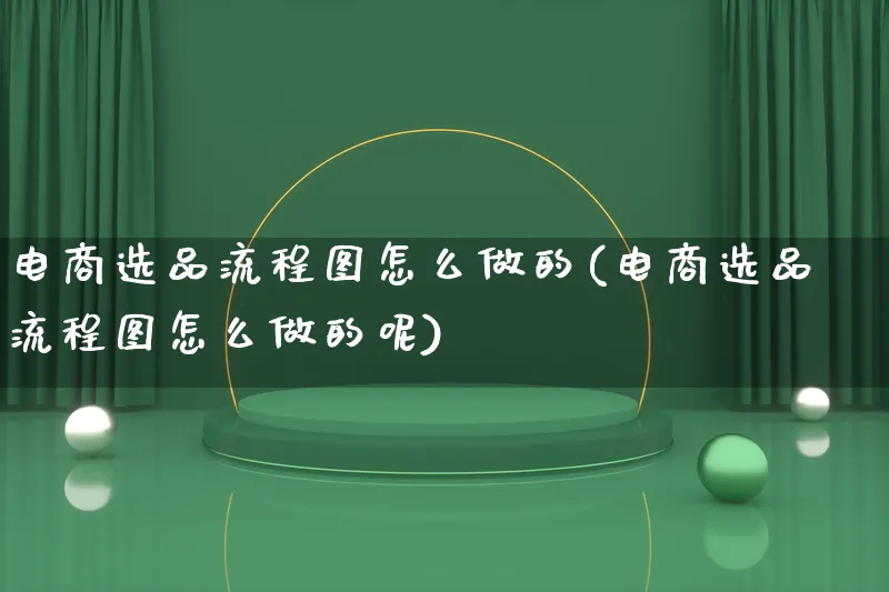 电商选品流程图怎么做的(电商选品流程图怎么做的呢)_https://www.lfyiying.com_证券_第1张