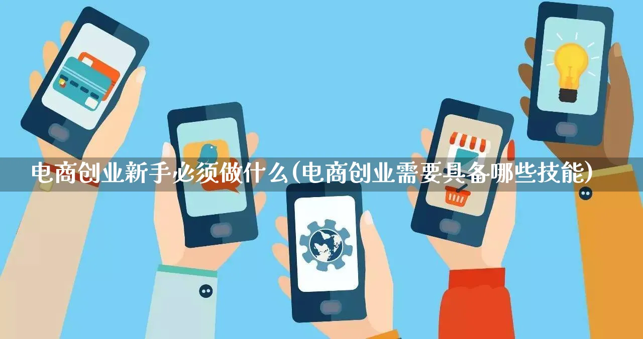 电商创业新手必须做什么(电商创业需要具备哪些技能)_https://www.lfyiying.com_证券_第1张