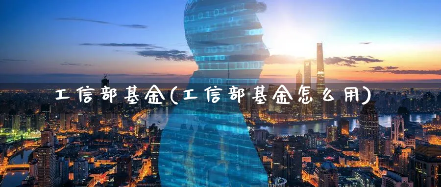 工信部基金(工信部基金怎么用)_https://www.lfyiying.com_港股_第1张