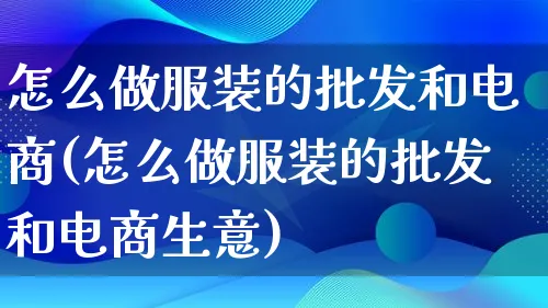 怎么做服装的批发和电商(怎么做服装的批发和电商生意)_https://www.lfyiying.com_证券_第1张