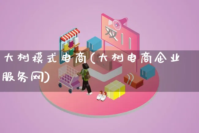 大树模式电商(大树电商企业服务网)_https://www.lfyiying.com_股票百科_第1张