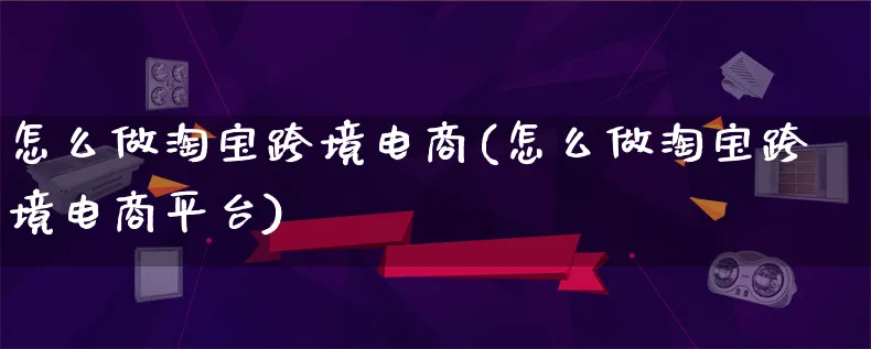 怎么做淘宝跨境电商(怎么做淘宝跨境电商平台)_https://www.lfyiying.com_证券_第1张