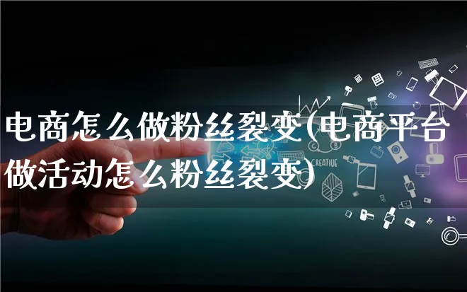 电商怎么做粉丝裂变(电商平台做活动怎么粉丝裂变)_https://www.lfyiying.com_证券_第1张