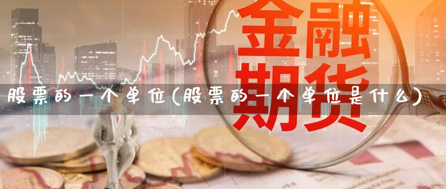 股票的一个单位(股票的一个单位是什么)_https://www.lfyiying.com_股吧_第1张