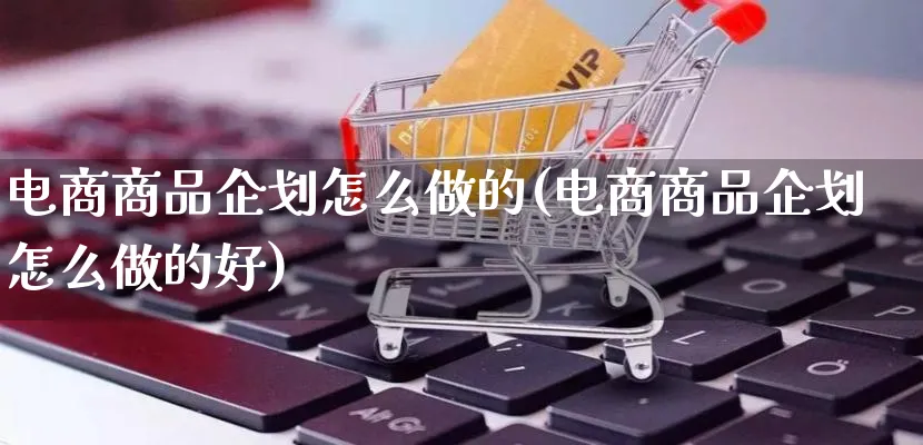 电商商品企划怎么做的(电商商品企划怎么做的好)_https://www.lfyiying.com_证券_第1张