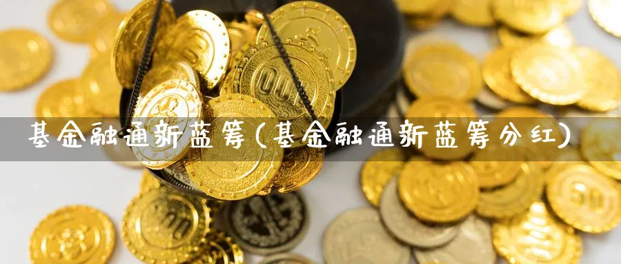 基金融通新蓝筹(基金融通新蓝筹分红)_https://www.lfyiying.com_个股_第1张