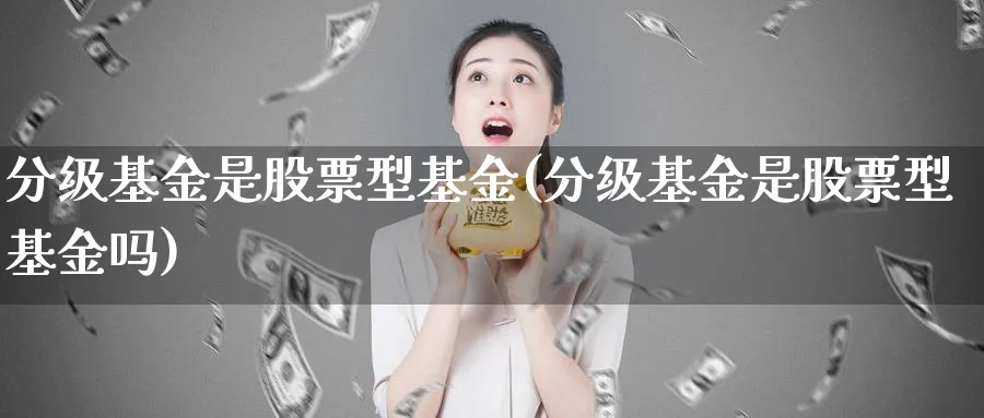 分级基金是股票型基金(分级基金是股票型基金吗)_https://www.lfyiying.com_港股_第1张