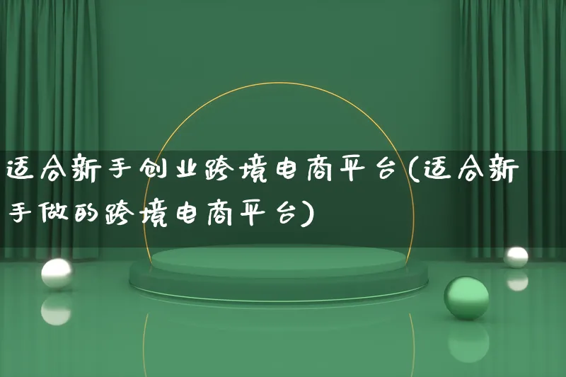 适合新手创业跨境电商平台(适合新手做的跨境电商平台)_https://www.lfyiying.com_新股_第1张