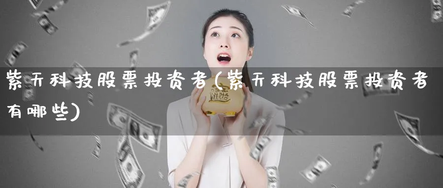 紫天科技股票投资者(紫天科技股票投资者有哪些)_https://www.lfyiying.com_个股_第1张