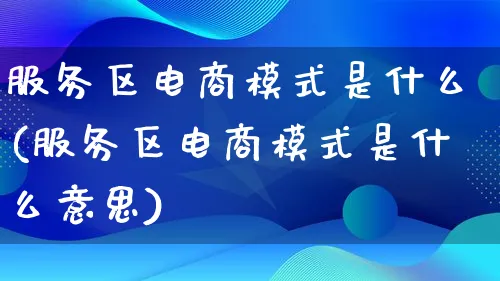 服务区电商模式是什么(服务区电商模式是什么意思)_https://www.lfyiying.com_股票百科_第1张