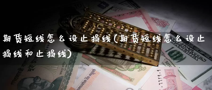 期货短线怎么设止损线(期货短线怎么设止损线和止损线)_https://www.lfyiying.com_股票百科_第1张