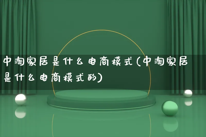 中淘家居是什么电商模式(中淘家居是什么电商模式的)_https://www.lfyiying.com_股票百科_第1张