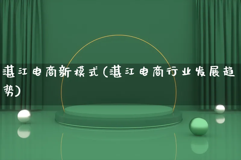 湛江电商新模式(湛江电商行业发展趋势)_https://www.lfyiying.com_股票百科_第1张