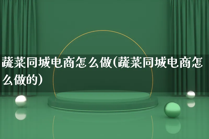 蔬菜同城电商怎么做(蔬菜同城电商怎么做的)_https://www.lfyiying.com_证券_第1张