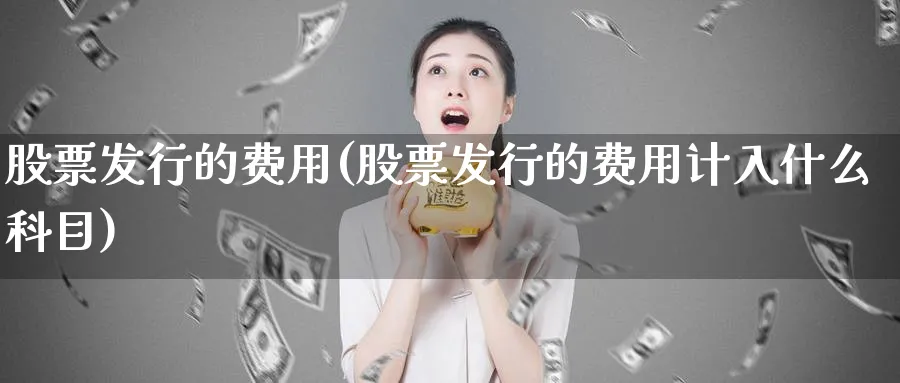 股票发行的费用(股票发行的费用计入什么科目)_https://www.lfyiying.com_股票分类_第1张