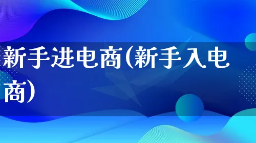 新手进电商(新手入电商)_https://www.lfyiying.com_港股_第1张