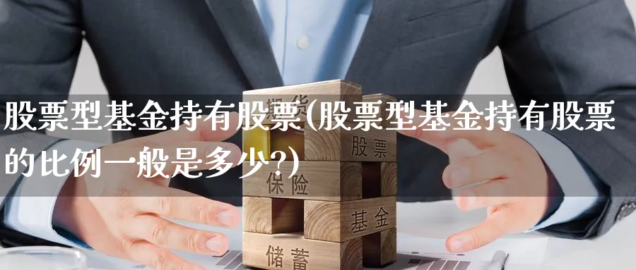 股票型基金持有股票(股票型基金持有股票的比例一般是多少?)_https://www.lfyiying.com_股票分类_第1张