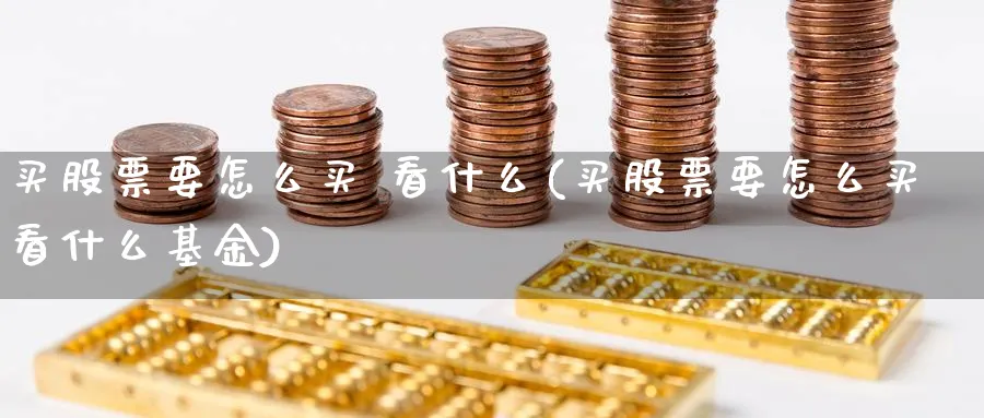 买股票要怎么买 看什么(买股票要怎么买看什么基金)_https://www.lfyiying.com_股票百科_第1张