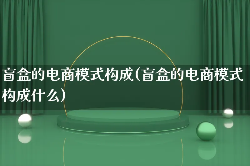 盲盒的电商模式构成(盲盒的电商模式构成什么)_https://www.lfyiying.com_股票百科_第1张